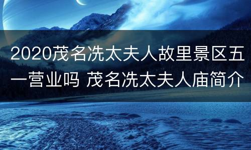 2020茂名冼太夫人故里景区五一营业吗 茂名冼太夫人庙简介