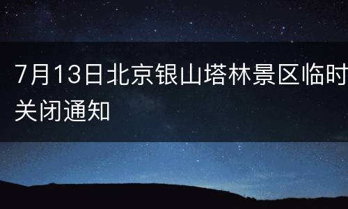 7月13日北京银山塔林景区临时关闭通知