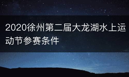 2020徐州第二届大龙湖水上运动节参赛条件
