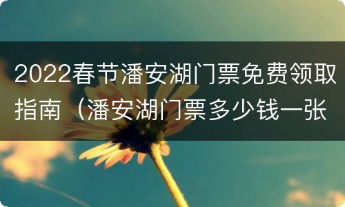 2022春节潘安湖门票免费领取指南（潘安湖门票多少钱一张）