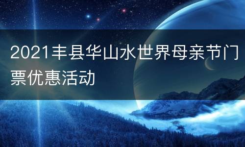2021丰县华山水世界母亲节门票优惠活动