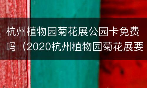 杭州植物园菊花展公园卡免费吗（2020杭州植物园菊花展要预约吗）