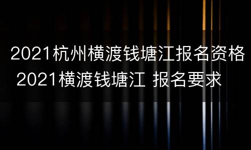 2021杭州横渡钱塘江报名资格 2021横渡钱塘江 报名要求
