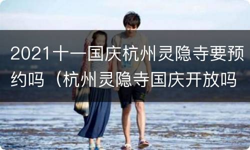 2021十一国庆杭州灵隐寺要预约吗（杭州灵隐寺国庆开放吗）