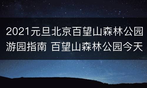 2021元旦北京百望山森林公园游园指南 百望山森林公园今天开放吗?