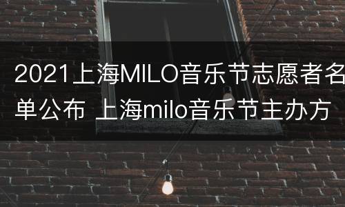 2021上海MILO音乐节志愿者名单公布 上海milo音乐节主办方