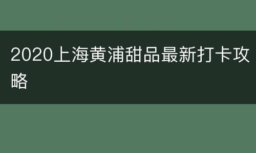 2020上海黄浦甜品最新打卡攻略