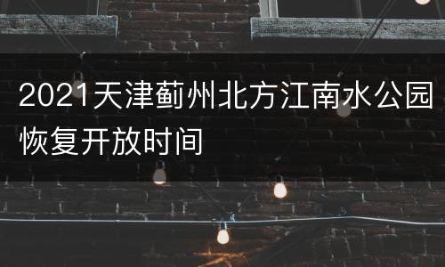 2021天津蓟州北方江南水公园恢复开放时间