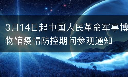 3月14日起中国人民革命军事博物馆疫情防控期间参观通知