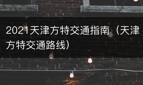 2021天津方特交通指南（天津方特交通路线）