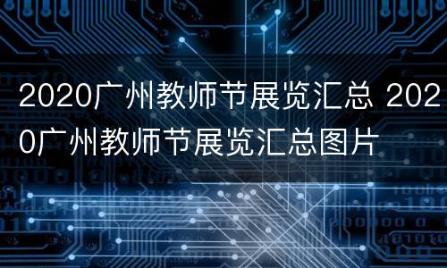 2020广州教师节展览汇总 2020广州教师节展览汇总图片