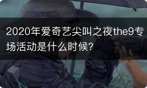 2020年爱奇艺尖叫之夜the9专场活动是什么时候？