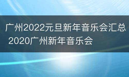 广州2022元旦新年音乐会汇总 2020广州新年音乐会