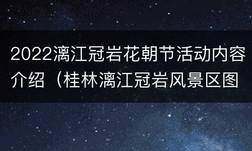 2022漓江冠岩花朝节活动内容介绍（桂林漓江冠岩风景区图片）