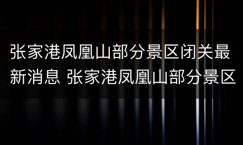 张家港凤凰山部分景区闭关最新消息 张家港凤凰山部分景区闭关最新消息新闻