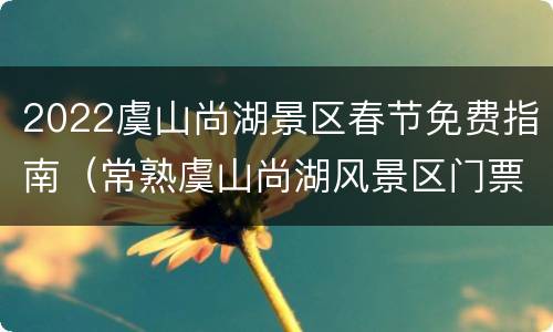2022虞山尚湖景区春节免费指南（常熟虞山尚湖风景区门票开放时间）