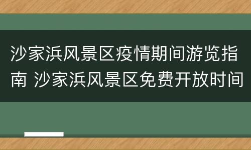 沙家浜风景区疫情期间游览指南 沙家浜风景区免费开放时间