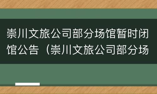 崇川文旅公司部分场馆暂时闭馆公告（崇川文旅公司部分场馆暂时闭馆公告）