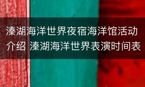 溱湖海洋世界夜宿海洋馆活动介绍 溱湖海洋世界表演时间表