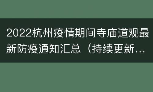 2022杭州疫情期间寺庙道观最新防疫通知汇总（持续更新…）