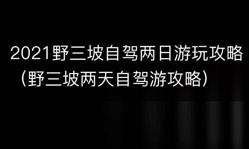 2021野三坡自驾两日游玩攻略（野三坡两天自驾游攻略）