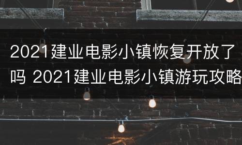 2021建业电影小镇恢复开放了吗 2021建业电影小镇游玩攻略