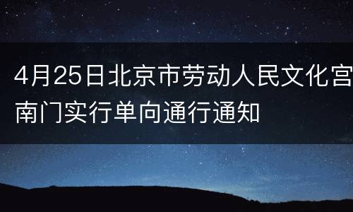 4月25日北京市劳动人民文化宫南门实行单向通行通知