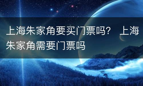 上海朱家角要买门票吗？ 上海朱家角需要门票吗