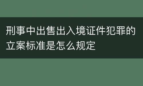 刑事中出售出入境证件犯罪的立案标准是怎么规定
