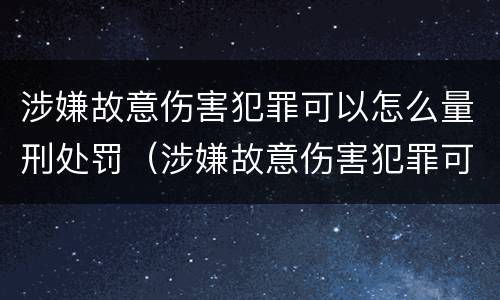 涉嫌故意伤害犯罪可以怎么量刑处罚（涉嫌故意伤害犯罪可以怎么量刑处罚吗）