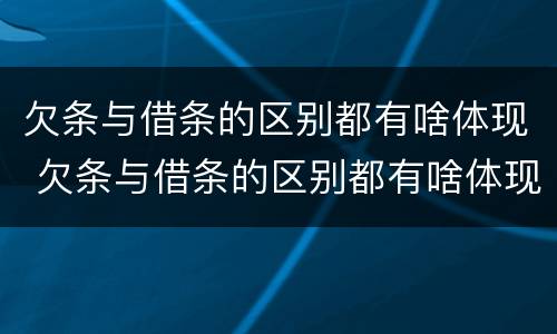 欠条与借条的区别都有啥体现 欠条与借条的区别都有啥体现呢