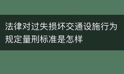 法律对过失损坏交通设施行为规定量刑标准是怎样