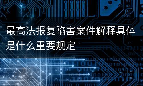最高法报复陷害案件解释具体是什么重要规定