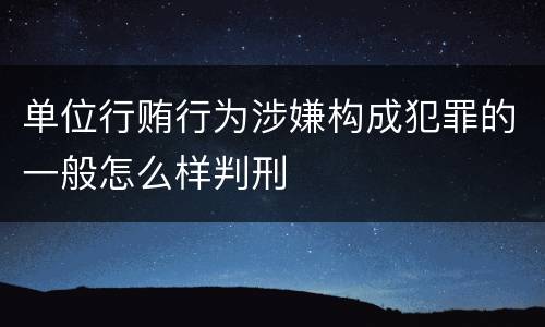 单位行贿行为涉嫌构成犯罪的一般怎么样判刑