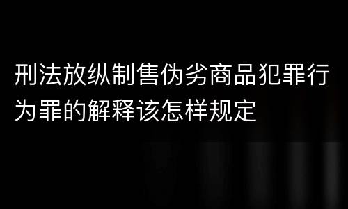 刑法放纵制售伪劣商品犯罪行为罪的解释该怎样规定