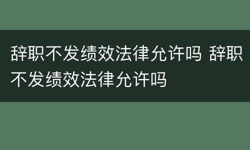 辞职不发绩效法律允许吗 辞职不发绩效法律允许吗