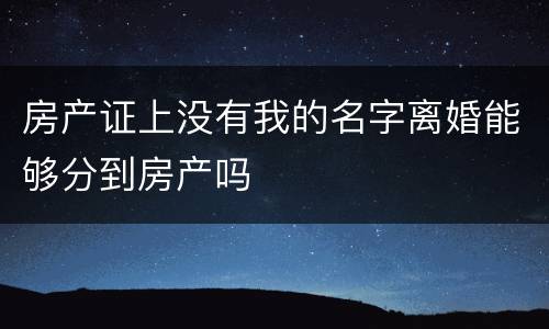 房产证上没有我的名字离婚能够分到房产吗