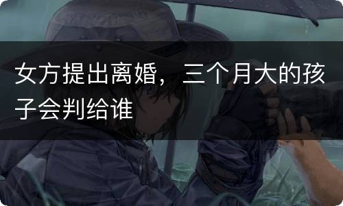 女方提出离婚，三个月大的孩子会判给谁