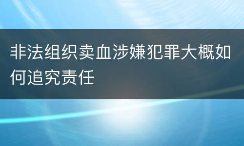 非法组织卖血涉嫌犯罪大概如何追究责任