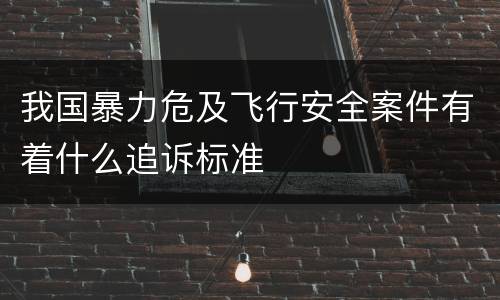 我国暴力危及飞行安全案件有着什么追诉标准