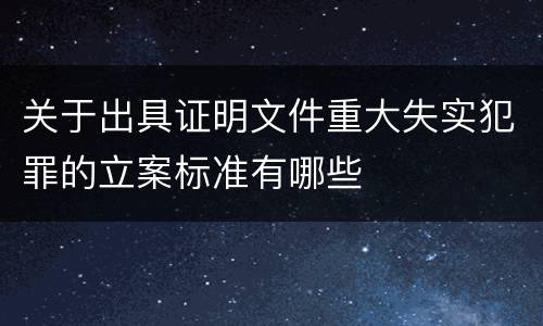 关于出具证明文件重大失实犯罪的立案标准有哪些
