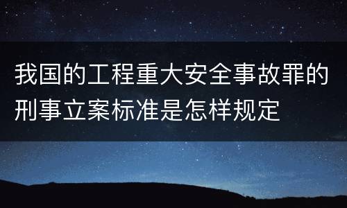 我国的工程重大安全事故罪的刑事立案标准是怎样规定