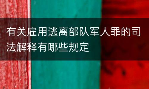 有关雇用逃离部队军人罪的司法解释有哪些规定