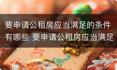 要申请公租房应当满足的条件有哪些 要申请公租房应当满足的条件有哪些要求