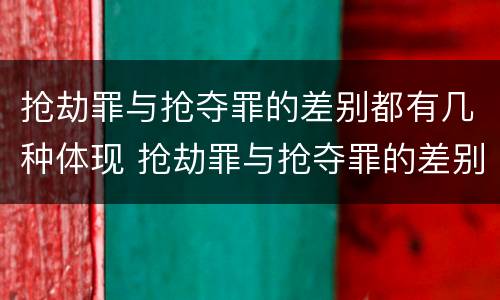 抢劫罪与抢夺罪的差别都有几种体现 抢劫罪与抢夺罪的差别都有几种体现形式
