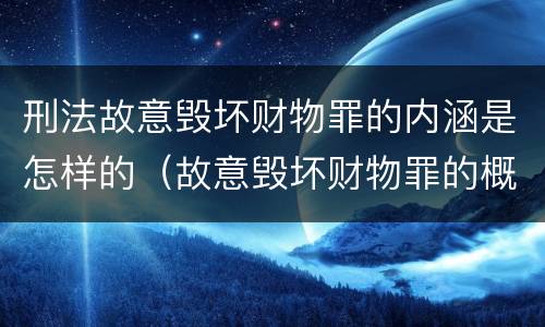刑法故意毁坏财物罪的内涵是怎样的（故意毁坏财物罪的概念）