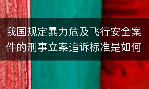 我国规定暴力危及飞行安全案件的刑事立案追诉标准是如何规定
