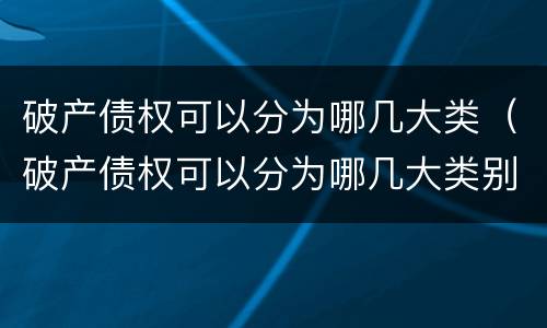 破产债权可以分为哪几大类（破产债权可以分为哪几大类别）