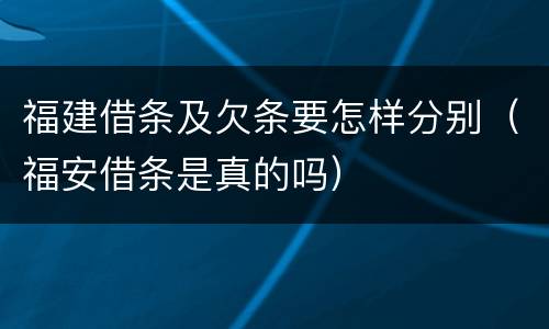 福建借条及欠条要怎样分别（福安借条是真的吗）