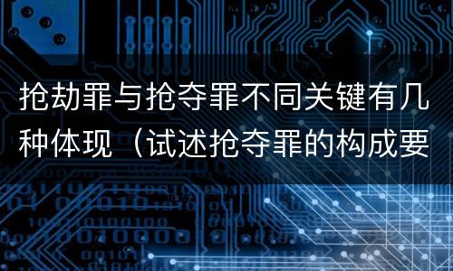 抢劫罪与抢夺罪不同关键有几种体现（试述抢夺罪的构成要件以及与抢劫罪的区别）